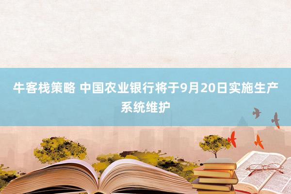 牛客栈策略 中国农业银行将于9月20日实施生产系统维护