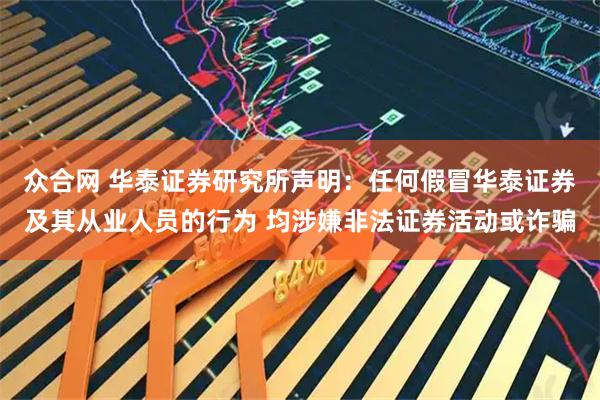 众合网 华泰证券研究所声明：任何假冒华泰证券及其从业人员的行为 均涉嫌非法证券活动或诈骗