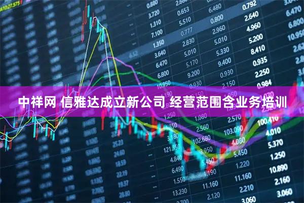 中祥网 信雅达成立新公司 经营范围含业务培训