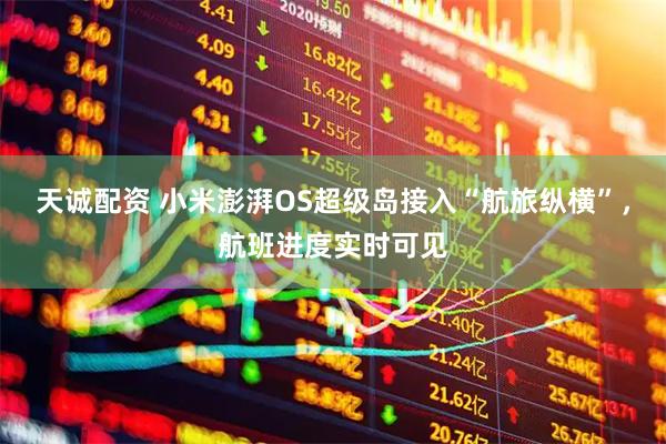 天诚配资 小米澎湃OS超级岛接入“航旅纵横”，航班进度实时可见