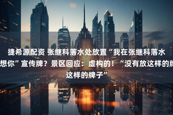 捷希源配资 张继科落水处放置“我在张继科落水处很想你”宣传牌？景区回应：虚构的！“没有放这样的牌子”