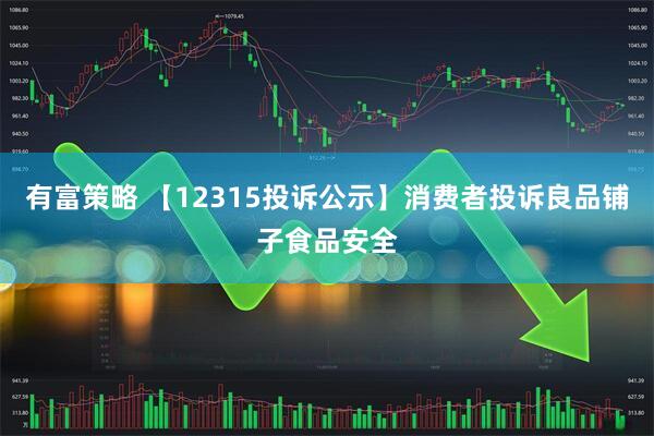 有富策略 【12315投诉公示】消费者投诉良品铺子食品安全