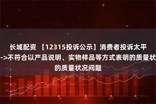 长城配资 【12315投诉公示】消费者投诉太平鸟质量->不符合以产品说明、实物样品等方式表明的质量状况问题