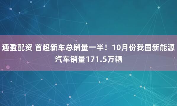 通盈配资 首超新车总销量一半!10月份我国新能源汽车销量171.5万辆