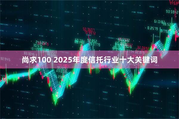 尚求100 2025年度信托行业十大关键词