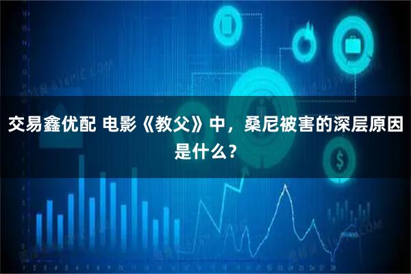 交易鑫优配 电影《教父》中，桑尼被害的深层原因是什么？